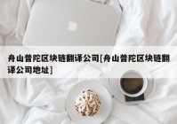 舟山普陀区块链翻译公司[舟山普陀区块链翻译公司地址]