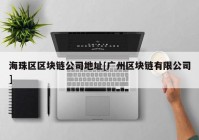 海珠区区块链公司地址[广州区块链有限公司]