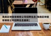 海南区块链有哪些公司招聘信息[海南区块链有哪些公司招聘信息最新]