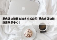 重庆区块链核心技术攻关公司[重庆市区块链应用展示中心]