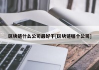 区块链什么公司最好干[区块链哪个公司]