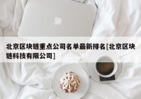北京区块链重点公司名单最新排名[北京区块链科技有限公司]