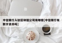 中信银行入驻区块链公司有哪些[中信银行有数字货币吗]