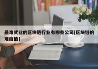 最难就业的区块链行业有哪些公司[区块链的难度值]