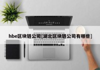 hbe区块链公司[湖北区块链公司有哪些]