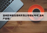 温州区块链交易所开发公司地址电话[温州 产业链]