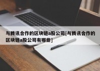 与腾讯合作的区块链a股公司[与腾讯合作的区块链a股公司有哪些]