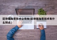 区块链加密技术公司有[区块链加密技术有什么特点]