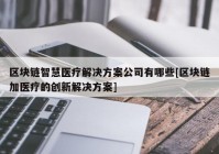 区块链智慧医疗解决方案公司有哪些[区块链加医疗的创新解决方案]