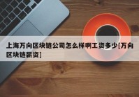 上海万向区块链公司怎么样啊工资多少[万向区块链薪资]