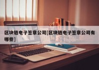 区块链电子签章公司[区块链电子签章公司有哪些]