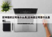 区块链的公司有什么用[区块链公司靠什么盈利]