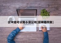 区块链可以做小贷公司[区块链代做]