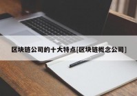 区块链公司的十大特点[区块链概念公司]