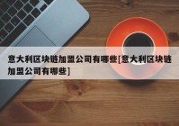 意大利区块链加盟公司有哪些[意大利区块链加盟公司有哪些]