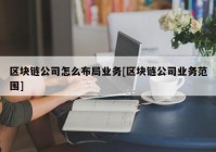 区块链公司怎么布局业务[区块链公司业务范围]