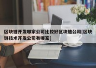 区块链开发哪家公司比较好区块链公司[区块链技术开发公司有哪家]