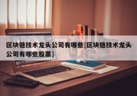 区块链技术龙头公司有哪些[区块链技术龙头公司有哪些股票]