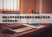 哪些公司开始开发区块链技术[哪些公司公布过区块链业务]