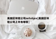 美国区块链公司netobjex[美国区块链公司上市有哪些]