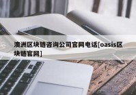 澳洲区块链咨询公司官网电话[oasis区块链官网]