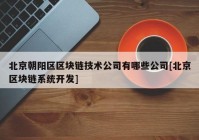 北京朝阳区区块链技术公司有哪些公司[北京区块链系统开发]