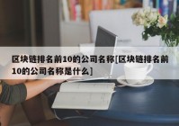 区块链排名前10的公司名称[区块链排名前10的公司名称是什么]