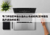 专门评估区块链价值的公司或机构[区块链在资产评估的应用]