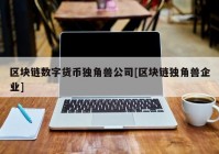 区块链数字货币独角兽公司[区块链独角兽企业]