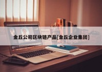 金丘公司区块链产品[金丘企业集团]