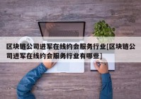 区块链公司进军在线约会服务行业[区块链公司进军在线约会服务行业有哪些]