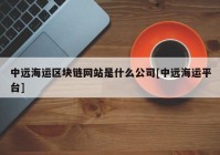 中远海运区块链网站是什么公司[中远海运平台]