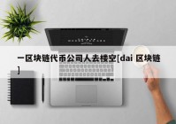 一区块链代币公司人去楼空[dai 区块链]