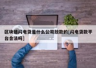 区块链闪电贷是什么公司放款的[闪电贷款平台合法吗]