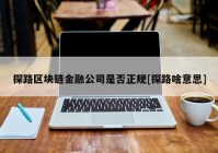 探路区块链金融公司是否正规[探路啥意思]