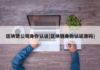 区块链公司身份认证[区块链身份认证源码]