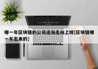 哪一年区块链的公司逐渐走向上坡[区块链哪一年出来的]