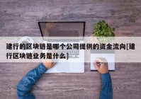 建行的区块链是哪个公司提供的资金流向[建行区块链业务是什么]