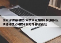 国网区块链科技公司技术实力排名榜[国网区块链科技公司技术实力排名榜第几]