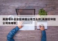 英国中小企业区块链公司怎么样[英国区块链公司有哪些]