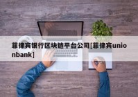 菲律宾银行区块链平台公司[菲律宾unionbank]